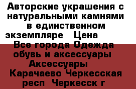 Авторские украшения с натуральными камнями в единственном экземпляре › Цена ­ 700 - Все города Одежда, обувь и аксессуары » Аксессуары   . Карачаево-Черкесская респ.,Черкесск г.